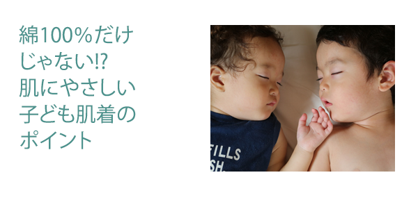 綿100％だけじゃない!? 肌にやさしい子ども肌着のポイント