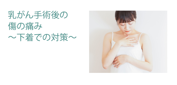 乳がん手術後の傷の痛み～下着での対策～
