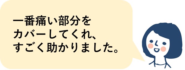 一番痛い部分をカバーしてくれ、すごく助かりました。