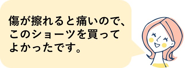 傷が擦れると痛いので、このショーツを買ってよかったです。