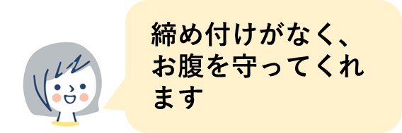 締め付けがなくお腹を守ってくれます