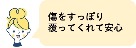 傷をすっぽり覆ってくれて安心